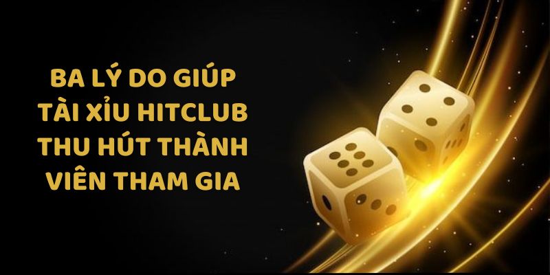 Ba lý do giúp tài xỉu Hitclub thu hút thành viên tham gia