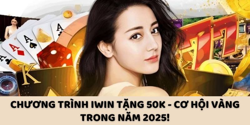 Chương Trình Iwin Tặng 50K - Cơ Hội Vàng Trong Năm 2025!