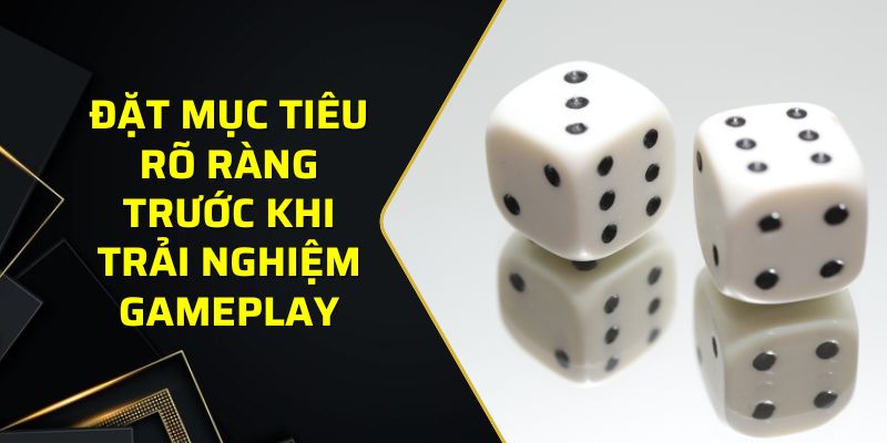 Đặt mục tiêu rõ ràng trước khi trải nghiệm gameplay