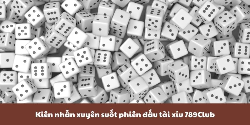 Kiên nhẫn xuyên suốt phiên đấu tài xỉu 789Club