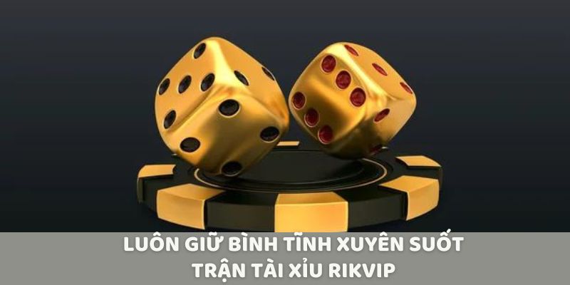 Luôn giữ bình tĩnh xuyên suốt trận tài xỉu Rikvip