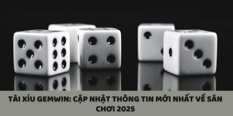 Tài Xỉu Gemwin: Cập Nhật Thông Tin Mới Nhất Về Sân Chơi 2025