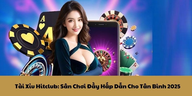 Tài Xỉu Hitclub: Sân Chơi Đầy Hấp Dẫn Cho Tân Binh 2025