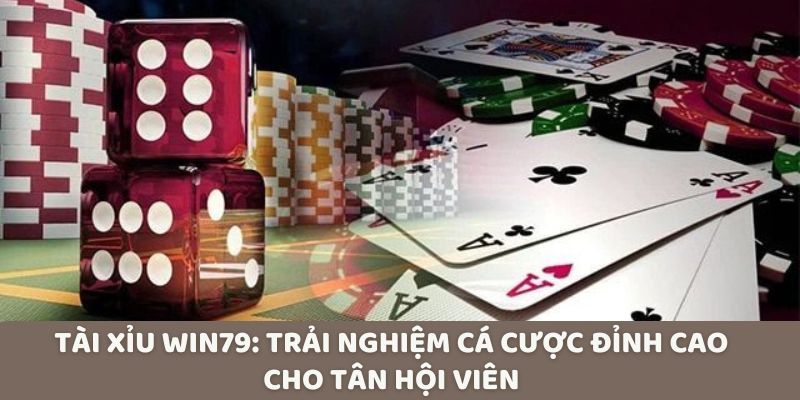 Tài Xỉu Win79: Trải Nghiệm Cá Cược Đỉnh Cao Cho Tân Hội Viên