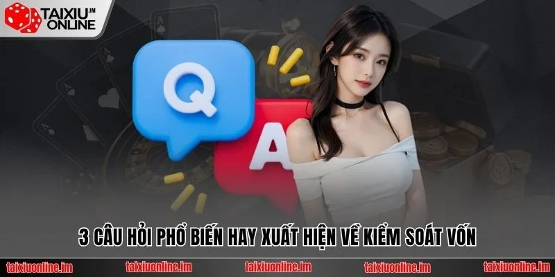 3 câu hỏi phổ biến hay xuất hiện về kiểm soát vốn