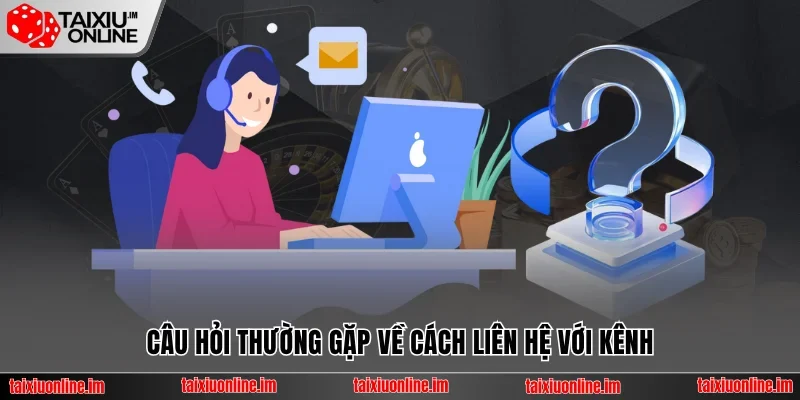 Những Câu Hỏi Thường Gặp Giúp Bạn Hiểu Hơn Về Tài Xỉu Online 4 Câu hỏi thường gặp về cách liên hệ với kênh