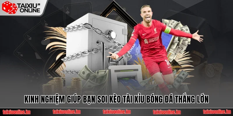 Kinh nghiệm giúp bạn soi kèo tài xỉu bóng đá thắng lớn