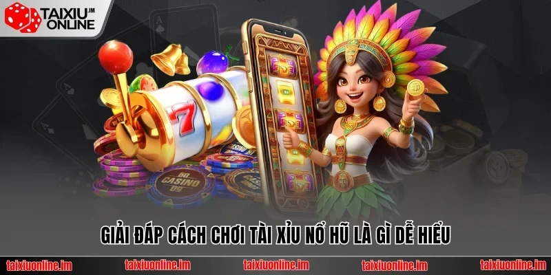 Giải đáp cách chơi tài xỉu nổ hũ là gì dễ hiểu